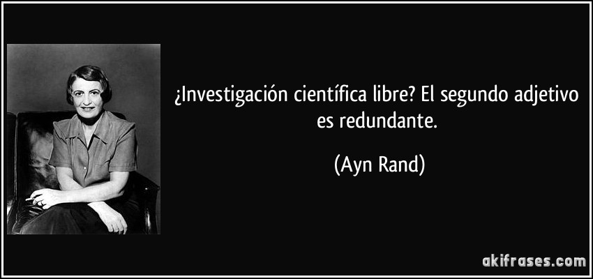 ¿Investigación científica libre? El segundo adjetivo es redundante. (Ayn Rand)