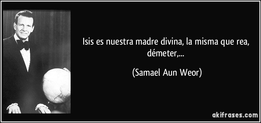 Isis es nuestra madre divina, la misma que rea, démeter,... (Samael Aun Weor)