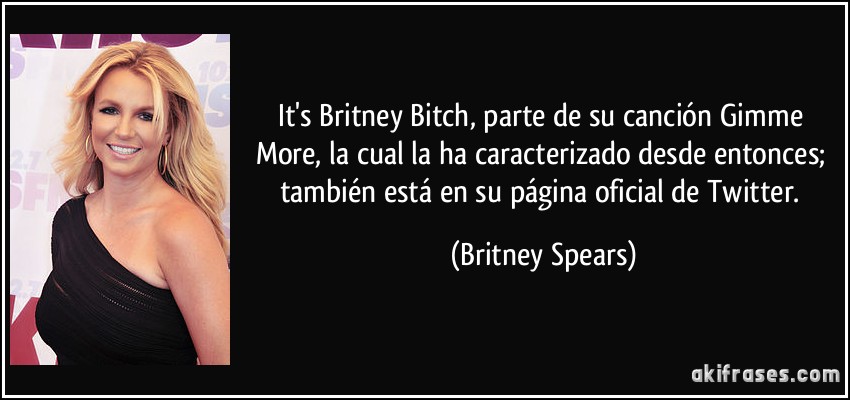 It's Britney Bitch, parte de su canción Gimme More, la cual la ha caracterizado desde entonces; también está en su página oficial de Twitter. (Britney Spears)