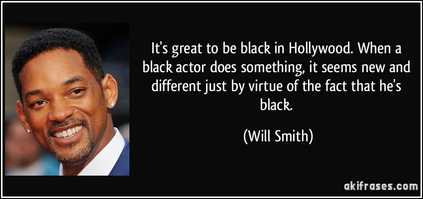 It's great to be black in Hollywood. When a black actor does something, it seems new and different just by virtue of the fact that he's black. (Will Smith)