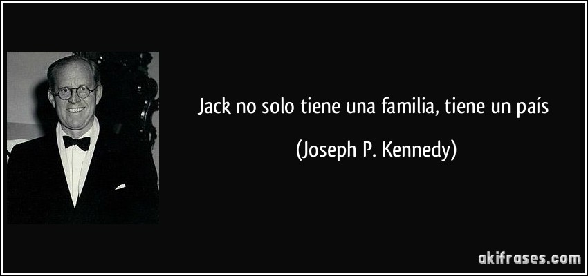 Jack no solo tiene una familia, tiene un país (Joseph P. Kennedy)