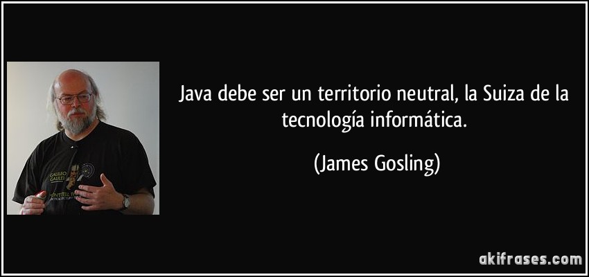 Java debe ser un territorio neutral, la Suiza de la tecnología informática. (James Gosling)