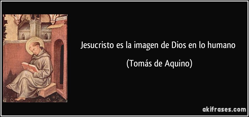 Jesucristo es la imagen de Dios en lo humano (Tomás de Aquino)