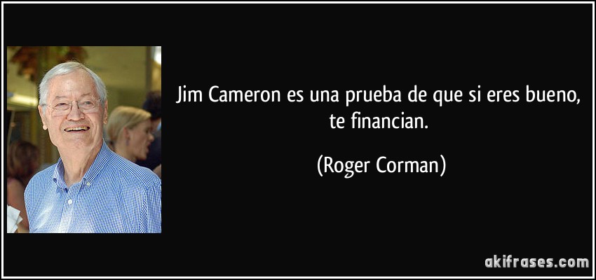 Jim Cameron es una prueba de que si eres bueno, te financian. (Roger Corman)