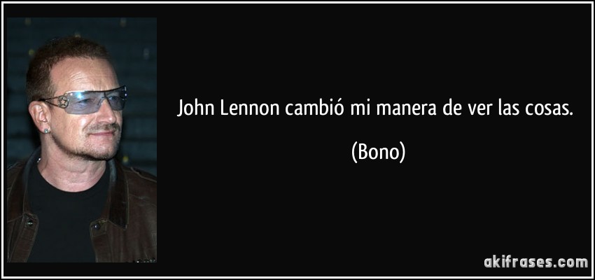 John Lennon cambió mi manera de ver las cosas. (Bono)