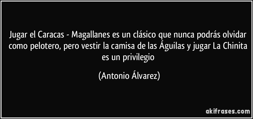 Jugar el Caracas - Magallanes es un clásico que nunca podrás olvidar como pelotero, pero vestir la camisa de las Águilas y jugar La Chinita es un privilegio (Antonio Álvarez)