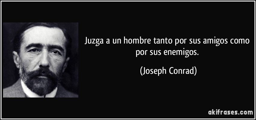Juzga a un hombre tanto por sus amigos como por sus enemigos. (Joseph Conrad)