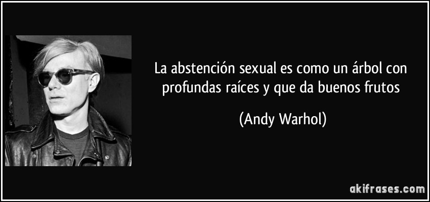 La abstención sexual es como un árbol con profundas raíces y que da buenos frutos (Andy Warhol)