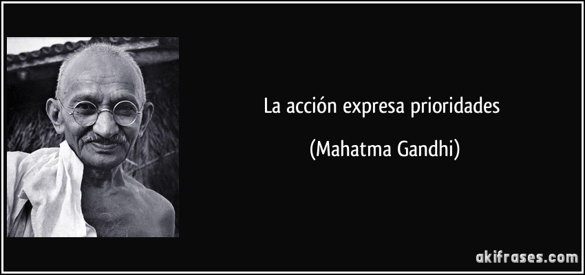 La acción expresa prioridades (Mahatma Gandhi)