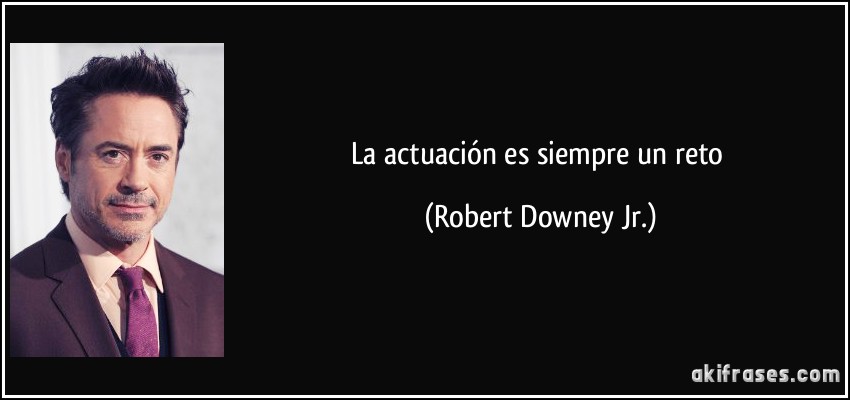 La actuación es siempre un reto (Robert Downey Jr.)