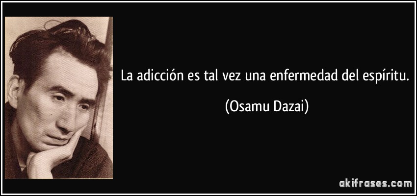 La adicción es tal vez una enfermedad del espíritu. (Osamu Dazai)
