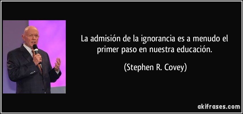 La admisión de la ignorancia es a menudo el primer paso en nuestra educación. (Stephen R. Covey)