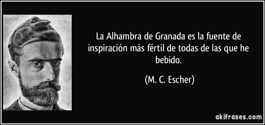La Alhambra de Granada es la fuente de inspiración más fértil de todas de las que he bebido. (M. C. Escher)