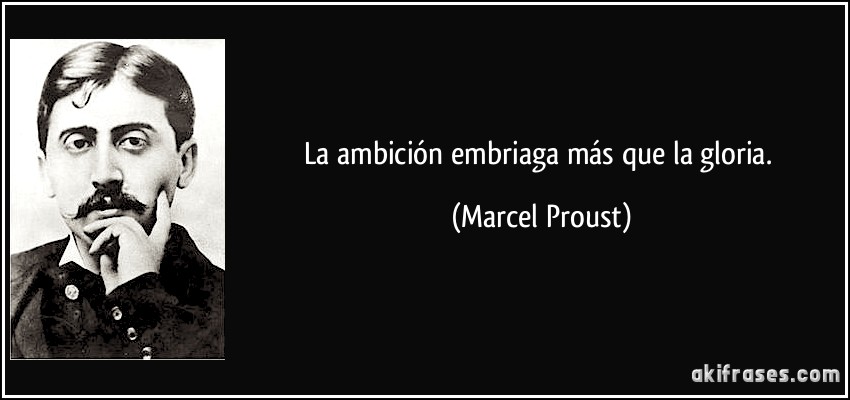 La ambición embriaga más que la gloria. (Marcel Proust)