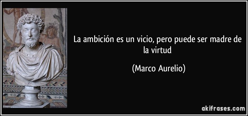 La ambición es un vicio, pero puede ser madre de la virtud (Marco Aurelio)