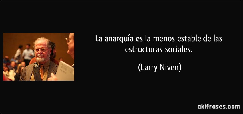 La anarquía es la menos estable de las estructuras sociales. (Larry Niven)