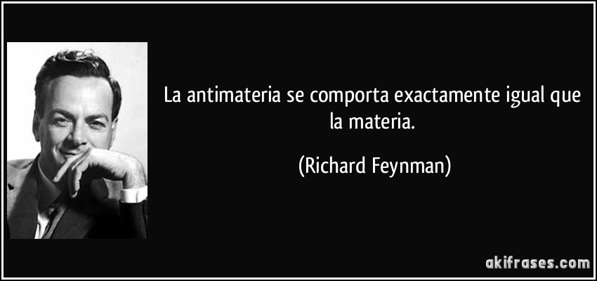 La antimateria se comporta exactamente igual que la materia. (Richard Feynman)