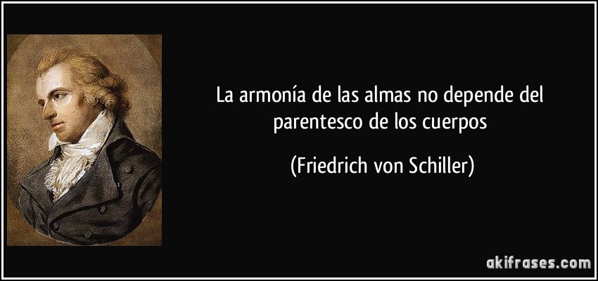 La armonía de las almas no depende del parentesco de los cuerpos (Friedrich von Schiller)