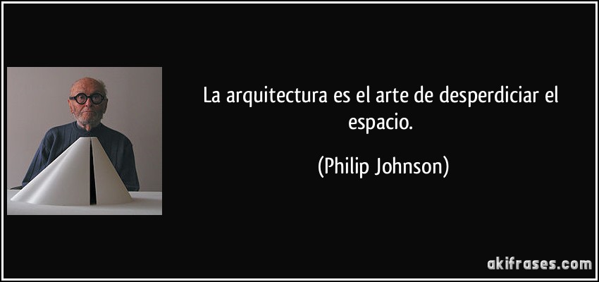 La arquitectura es el arte de desperdiciar el espacio. (Philip Johnson)