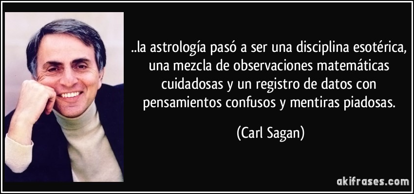 ..la astrología pasó a ser una disciplina esotérica, una mezcla de observaciones matemáticas cuidadosas y un registro de datos con pensamientos confusos y mentiras piadosas. (Carl Sagan)