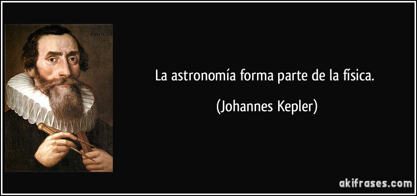 La astronomía forma parte de la física. (Johannes Kepler)