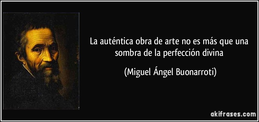 La auténtica obra de arte no es más que una sombra de la perfección divina (Miguel Ángel Buonarroti)