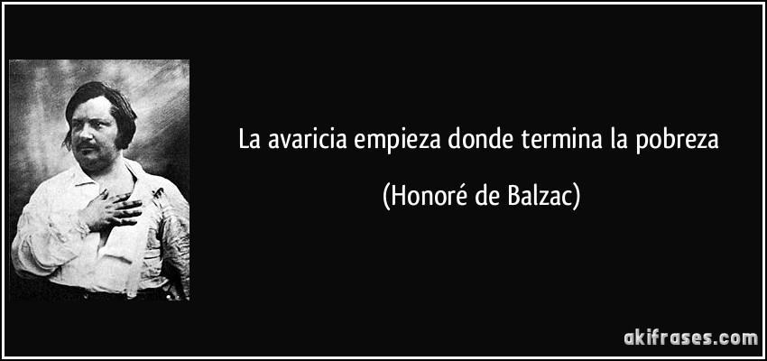 La avaricia empieza donde termina la pobreza (Honoré de Balzac)