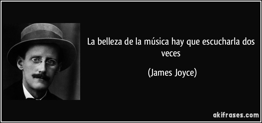 La belleza de la música hay que escucharla dos veces (James Joyce)