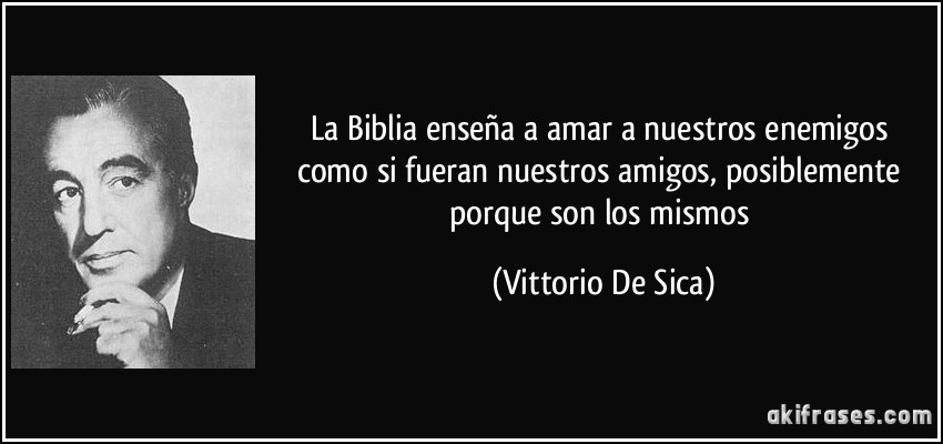 La Biblia enseña a amar a nuestros enemigos como si fueran nuestros amigos, posiblemente porque son los mismos (Vittorio De Sica)