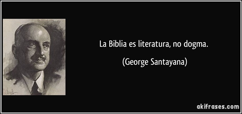 La Biblia es literatura, no dogma. (George Santayana)