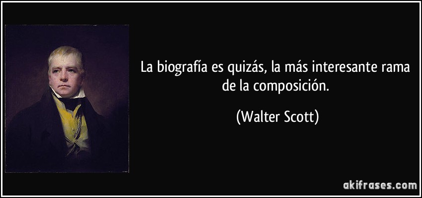 La biografía es quizás, la más interesante rama de la composición. (Walter Scott)