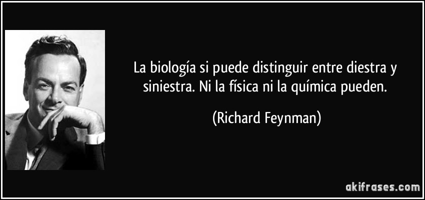 La biología si puede distinguir entre diestra y siniestra. Ni la física ni la química pueden. (Richard Feynman)