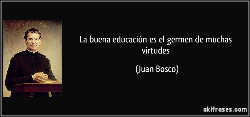 La buena educación es el germen de muchas virtudes (Juan Bosco)