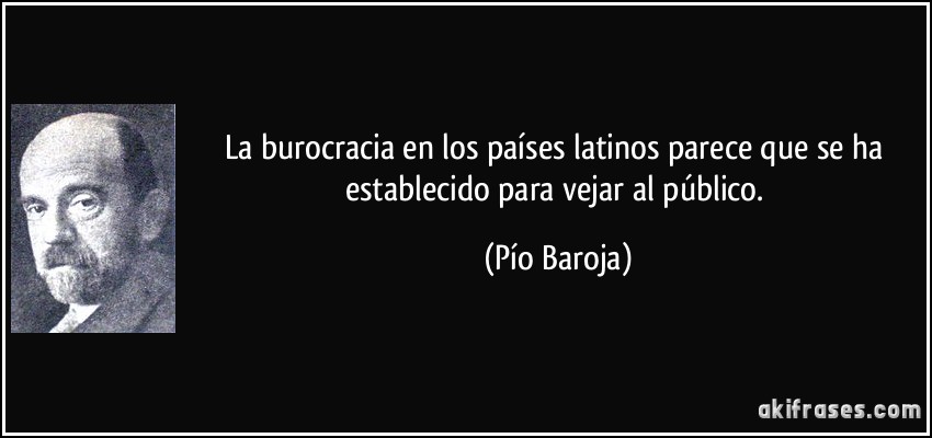 La burocracia en los países latinos parece que se ha establecido para vejar al público. (Pío Baroja)