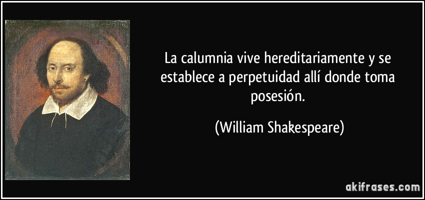 La calumnia vive hereditariamente y se establece a perpetuidad allí donde toma posesión. (William Shakespeare)