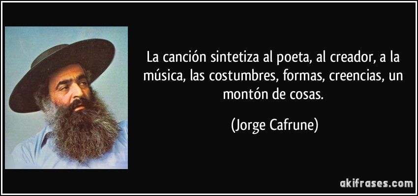 La canción sintetiza al poeta, al creador, a la música, las costumbres, formas, creencias, un montón de cosas. (Jorge Cafrune)