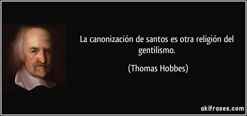 La canonización de santos es otra religión del gentilismo. (Thomas Hobbes)
