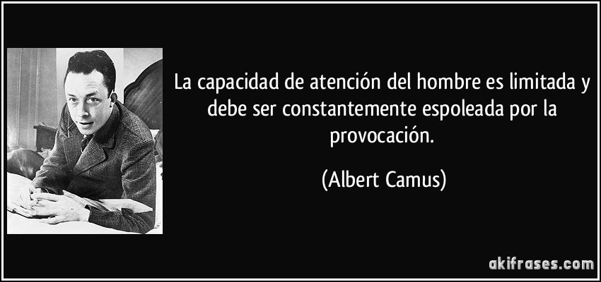 La capacidad de atención del hombre es limitada y debe ser constantemente espoleada por la provocación. (Albert Camus)