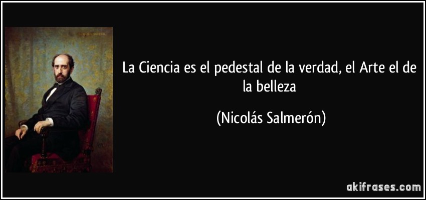 La Ciencia es el pedestal de la verdad, el Arte el de la belleza (Nicolás Salmerón)