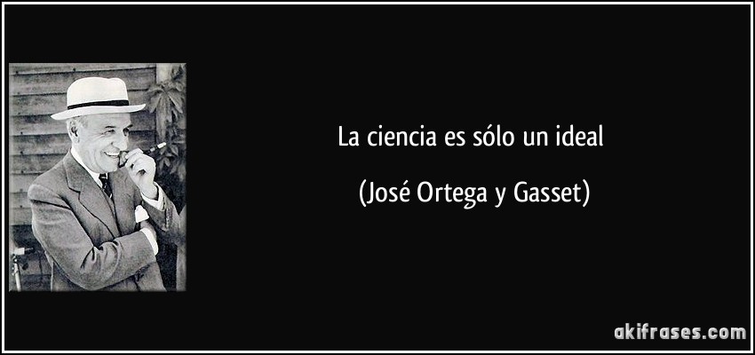 La ciencia es sólo un ideal (José Ortega y Gasset)
