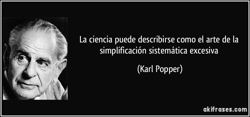 La ciencia puede describirse como el arte de la simplificación sistemática excesiva (Karl Popper)