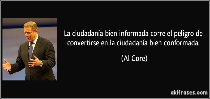 La ciudadanía bien informada corre el peligro de convertirse en la ciudadanía bien conformada. (Al Gore)