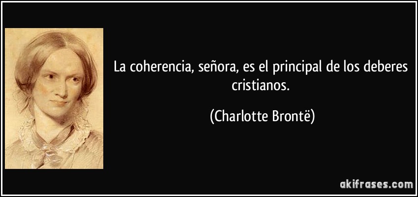 La coherencia, señora, es el principal de los deberes cristianos. (Charlotte Brontë)
