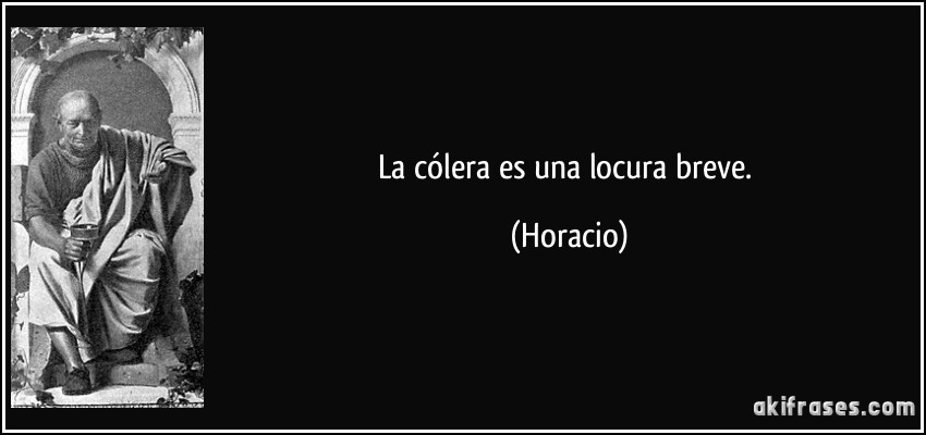 La cólera es una locura breve. (Horacio)