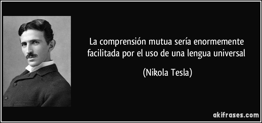 La comprensión mutua sería enormemente facilitada por el uso de una lengua universal (Nikola Tesla)