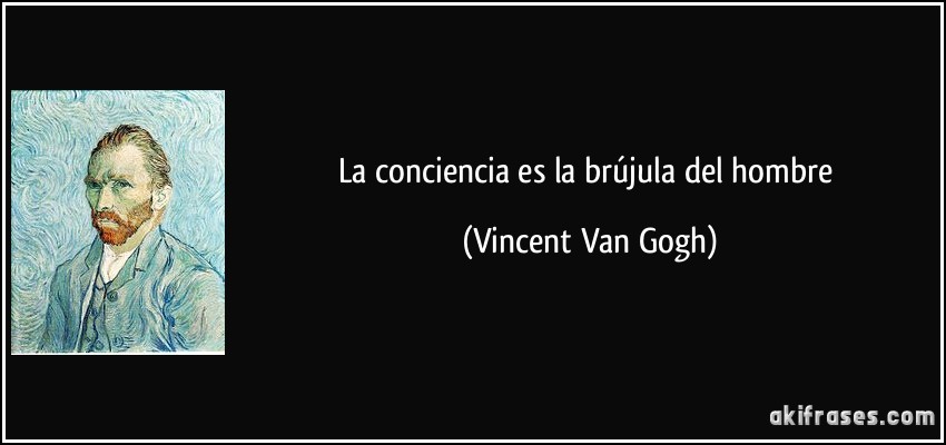 La conciencia es la brújula del hombre (Vincent Van Gogh)