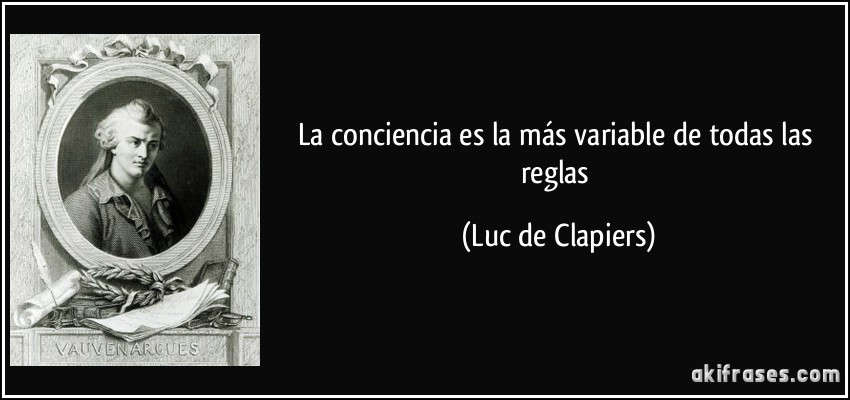 La conciencia es la más variable de todas las reglas (Luc de Clapiers)
