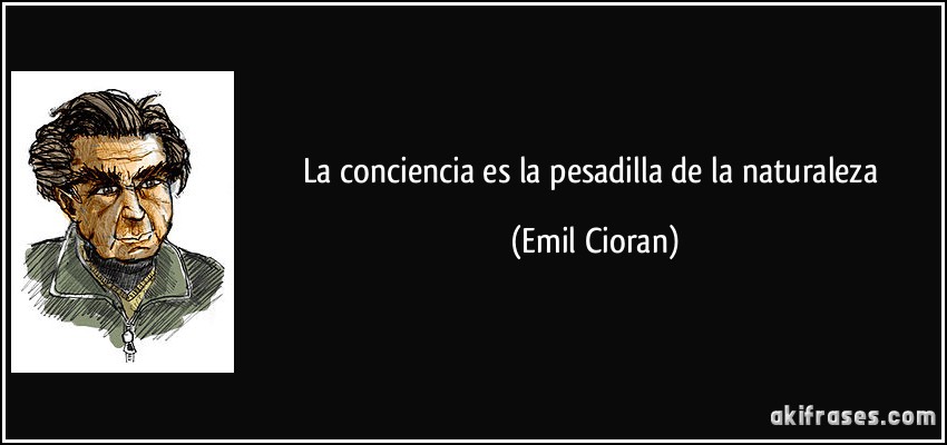La conciencia es la pesadilla de la naturaleza (Emil Cioran)