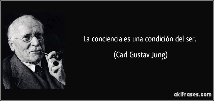 La conciencia es una condición del ser. (Carl Gustav Jung)