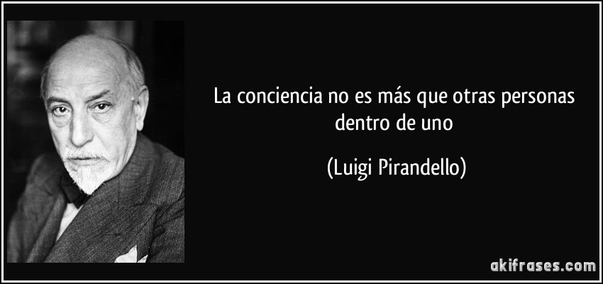 La conciencia no es más que otras personas dentro de uno (Luigi Pirandello)